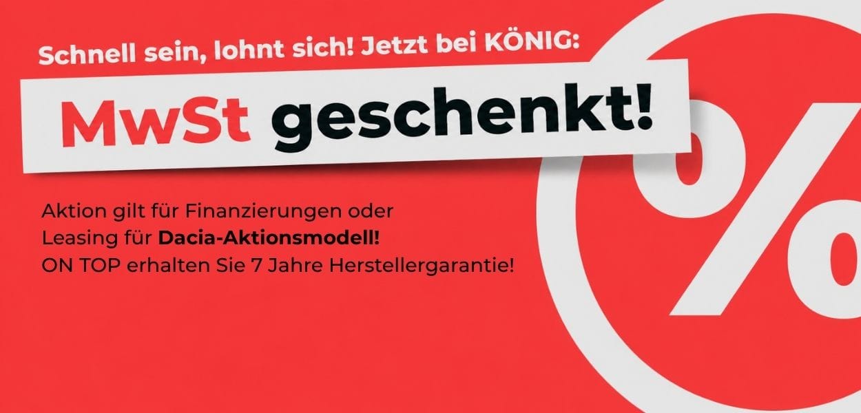 Rote Werbegrafik von KÖNIG: «MwSt geschenkt!» für Finanzierung oder Leasing eines Dacia-Aktionsmodells, zusätzlich 7 Jahre Herstellergarantie.