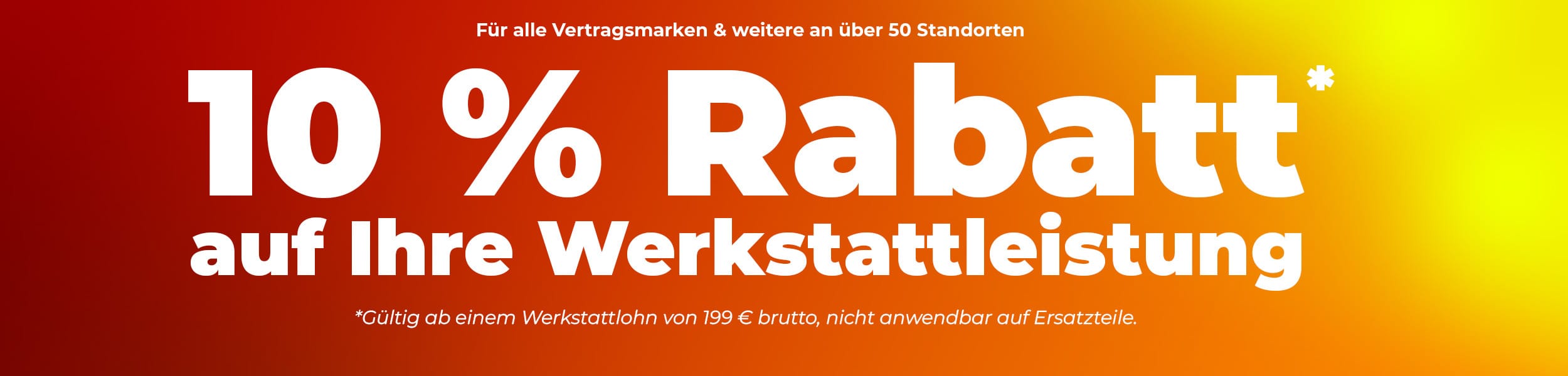Werbebanner mit rot-orange-gelbem Farbverlauf: 10 % Rabatt auf Ihre Werkstattleistung für alle Vertragsmarken und weitere an über 50 Standorten. Gültig ab einem Werkstattlohn von 199 € brutto, nicht anwendbar auf Ersatzteile.
